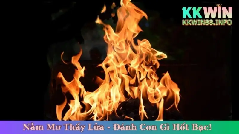 Nằm Mơ Thấy Lửa - Giải Mã, Đánh Con Gì Hốt Bạc!