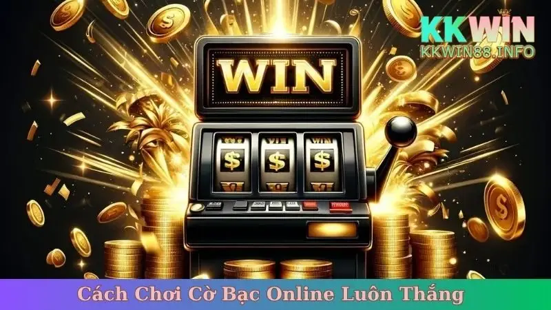 Cách Chơi Cờ Bạc Online Luôn Thắng - Bí Quyết Từ Cao Thủ